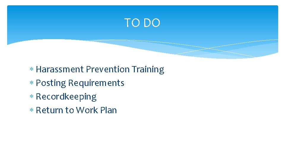 TO DO Harassment Prevention Training Posting Requirements Recordkeeping Return to Work Plan 
