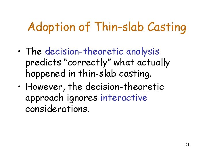 Adoption of Thin-slab Casting • The decision-theoretic analysis predicts “correctly” what actually happened in Adoption of Thin-slab Casting • The decision-theoretic analysis predicts “correctly” what actually happened in