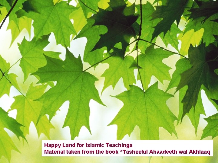 Happy Land for Islamic Teachings Material taken from the book “Tasheelul Ahaadeeth wal Akhlaaq