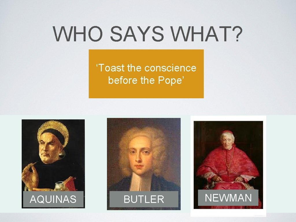 WHO SAYS WHAT? ‘Toast the conscience before the Pope’ AQUINAS BUTLER NEWMAN 