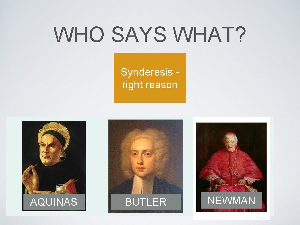 WHO SAYS WHAT? Synderesis right reason AQUINAS BUTLER NEWMAN 