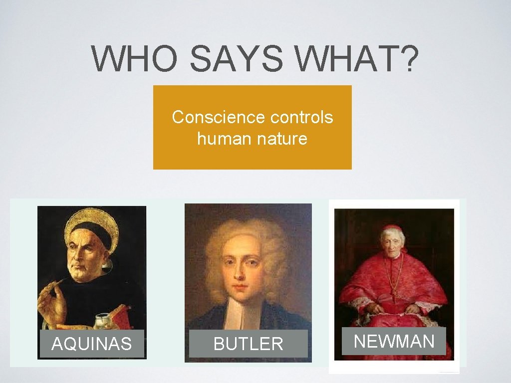 WHO SAYS WHAT? Conscience controls human nature AQUINAS BUTLER NEWMAN 