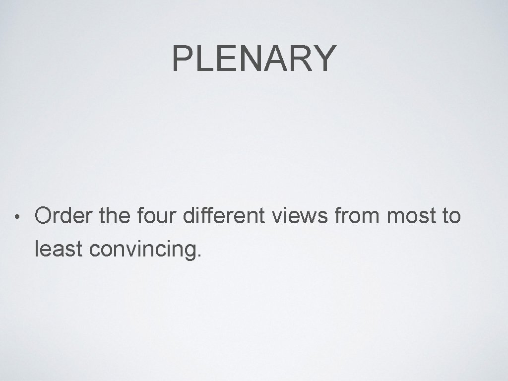 PLENARY • Order the four different views from most to least convincing. 