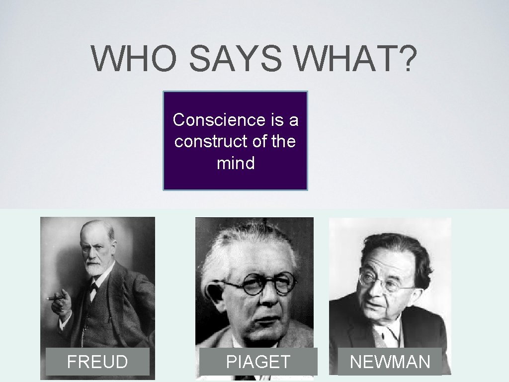 WHO SAYS WHAT? Conscience is a construct of the mind FREUD PIAGET NEWMAN 