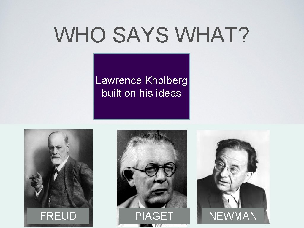 WHO SAYS WHAT? Lawrence Kholberg built on his ideas FREUD PIAGET NEWMAN 