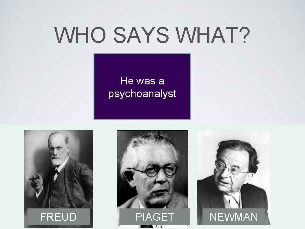 WHO SAYS WHAT? He was a psychoanalyst FREUD PIAGET NEWMAN 