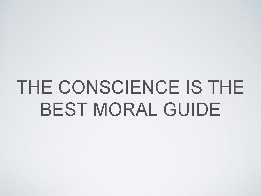 THE CONSCIENCE IS THE BEST MORAL GUIDE 