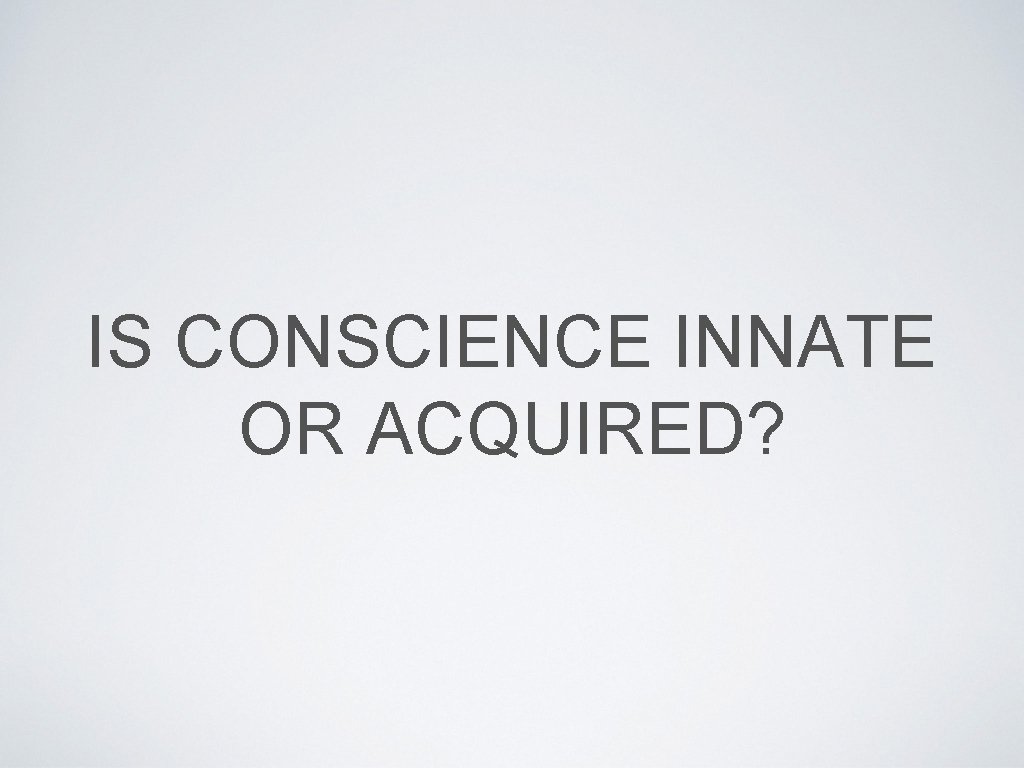 IS CONSCIENCE INNATE OR ACQUIRED? 