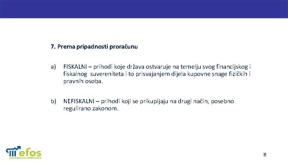 7. Prema pripadnosti proračunu a) FISKALNI – prihodi koje država ostvaruje na temelju svog