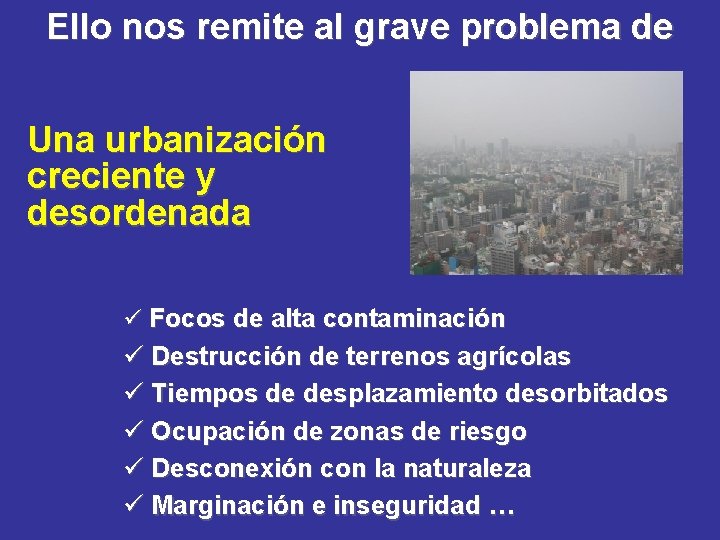 Ello nos remite al grave problema de Una urbanización creciente y desordenada ü Focos