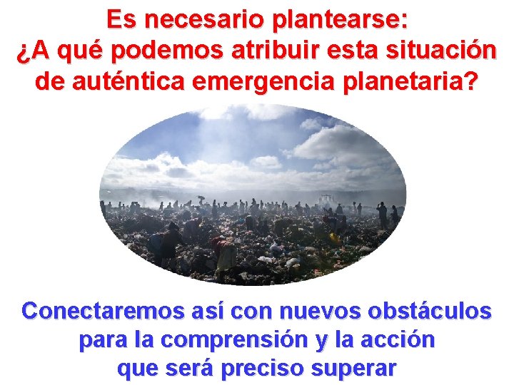 Es necesario plantearse: ¿A qué podemos atribuir esta situación de auténtica emergencia planetaria? Conectaremos