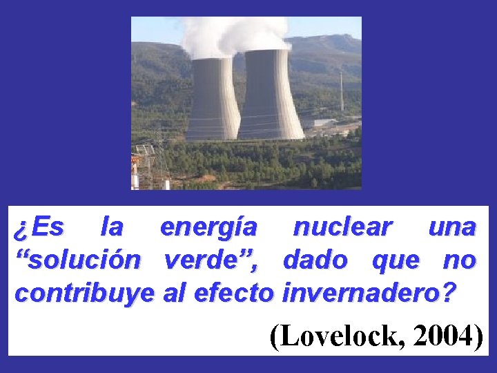 ¿Es la energía nuclear una “solución verde”, dado que no contribuye al efecto invernadero?