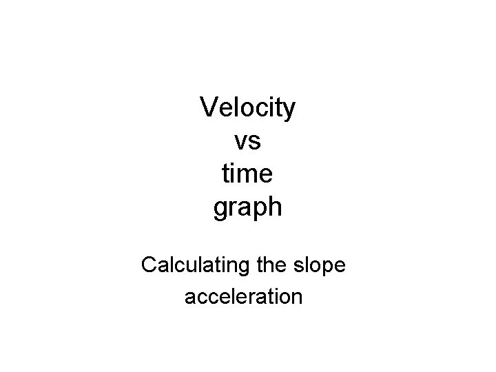 Velocity vs time graph Calculating the slope acceleration 