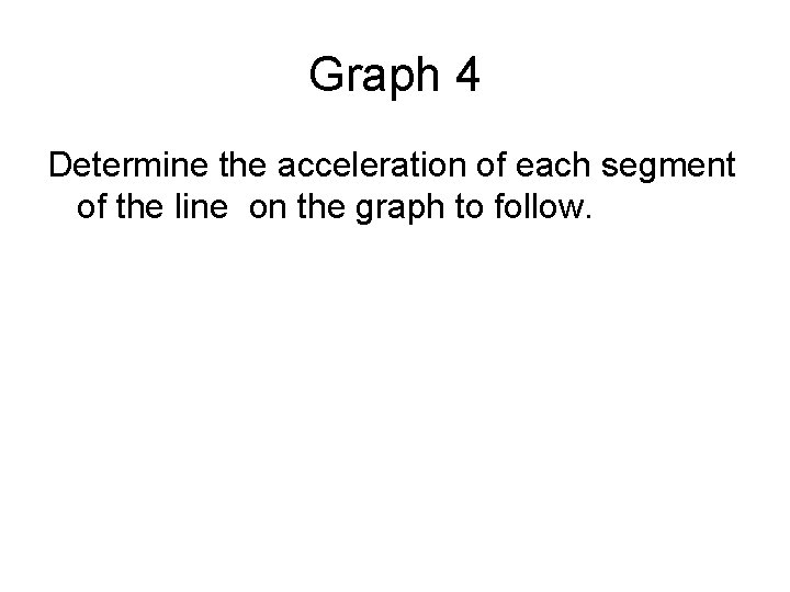 Graph 4 Determine the acceleration of each segment of the line on the graph