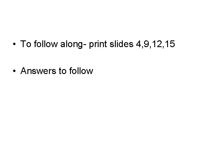  • To follow along- print slides 4, 9, 12, 15 • Answers to