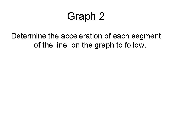 Graph 2 Determine the acceleration of each segment of the line on the graph