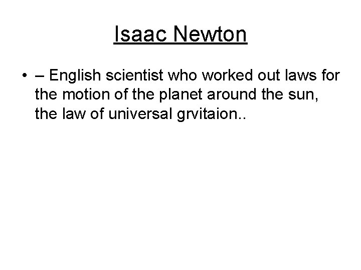 Isaac Newton • – English scientist who worked out laws for the motion of