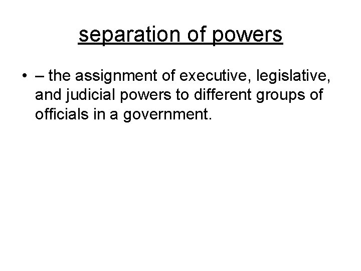 separation of powers • – the assignment of executive, legislative, and judicial powers to