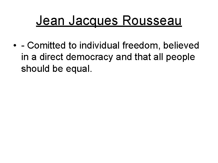 Jean Jacques Rousseau • - Comitted to individual freedom, believed in a direct democracy