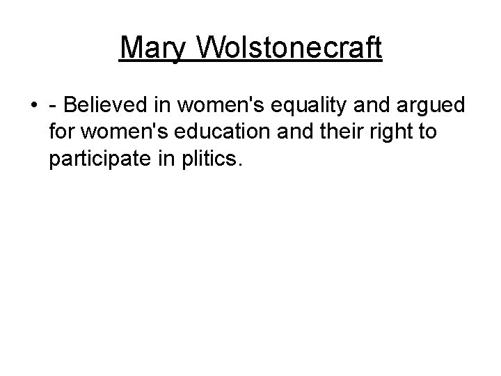 Mary Wolstonecraft • - Believed in women's equality and argued for women's education and