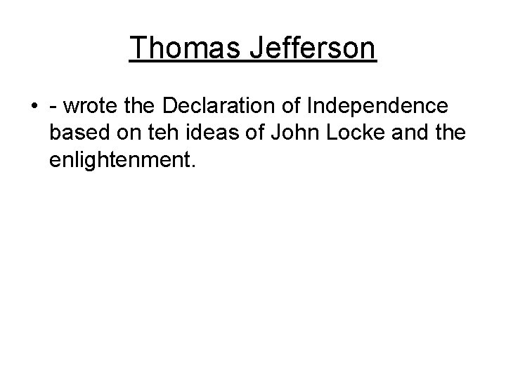 Thomas Jefferson • - wrote the Declaration of Independence based on teh ideas of