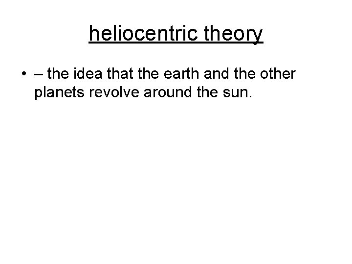 heliocentric theory • – the idea that the earth and the other planets revolve