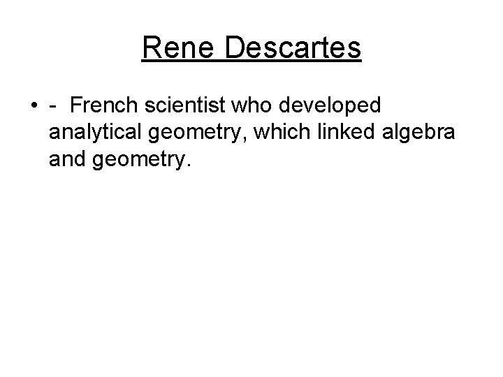 Rene Descartes • - French scientist who developed analytical geometry, which linked algebra and