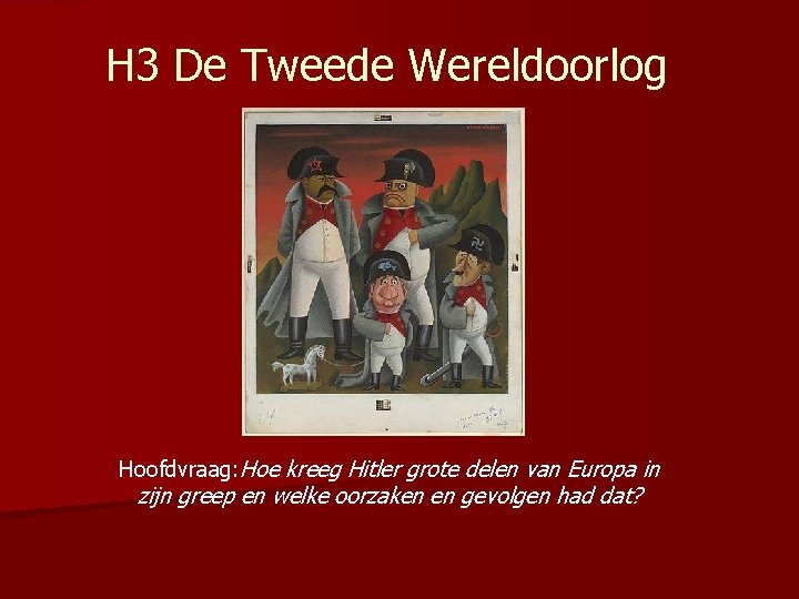 H 3 De Tweede Wereldoorlog Hoofdvraag: Hoe kreeg Hitler grote delen van Europa in