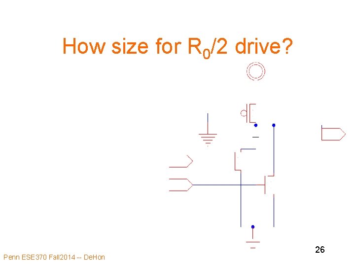 How size for R 0/2 drive? Penn ESE 370 Fall 2014 -- De. Hon