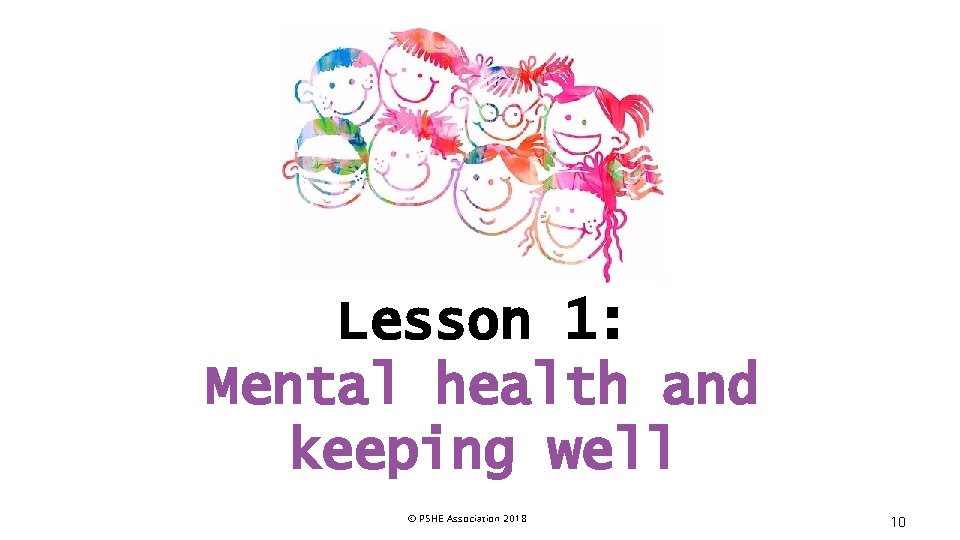Lesson 1: Mental health and keeping well © PSHE Association 2018 10 