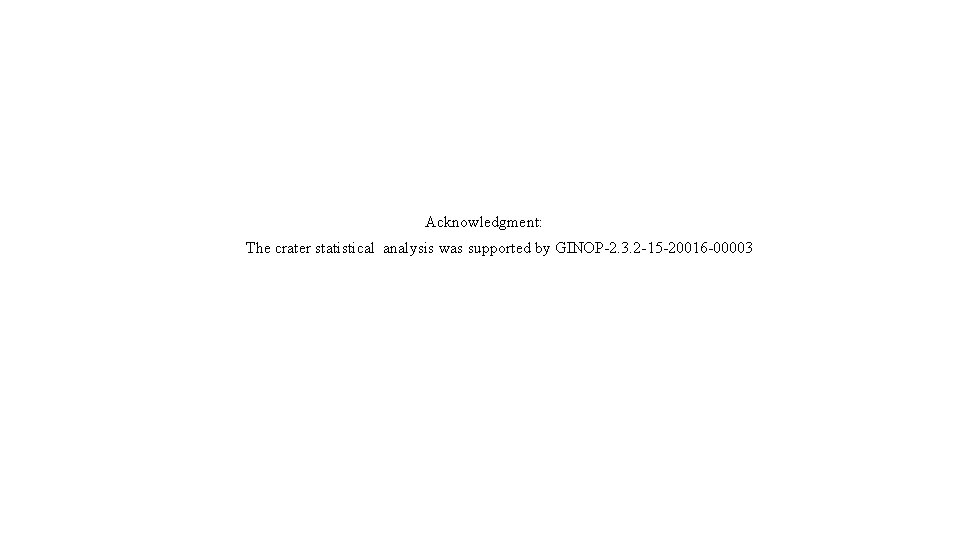 Acknowledgment: The crater statistical analysis was supported by GINOP-2. 3. 2 -15 -20016 -00003 Acknowledgment: The crater statistical analysis was supported by GINOP-2. 3. 2 -15 -20016 -00003
