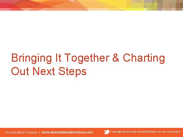 Bringing It Together & Charting Out Next Steps Follow @Nxt. Gen. Diversity at the