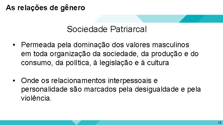 As relações de gênero Sociedade Patriarcal • Permeada pela dominação dos valores masculinos em