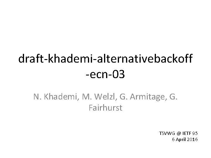 draft-khademi-alternativebackoff -ecn-03 N. Khademi, M. Welzl, G. Armitage, G. Fairhurst TSVWG @ IETF 95