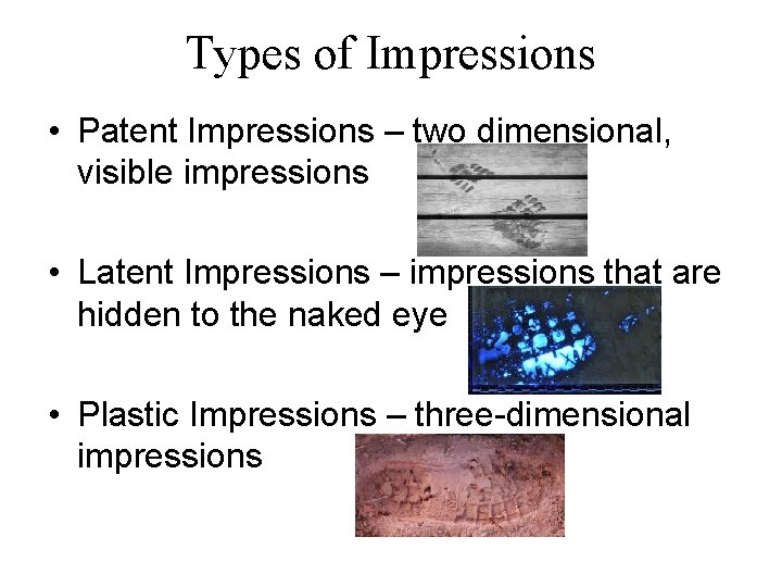 Types of Impressions • Patent Impressions – two dimensional, visible impressions • Latent Impressions