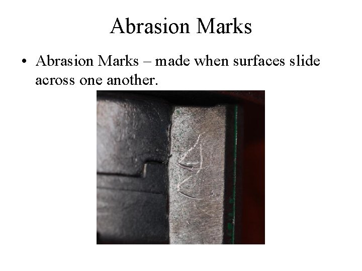 Abrasion Marks • Abrasion Marks – made when surfaces slide across one another. 