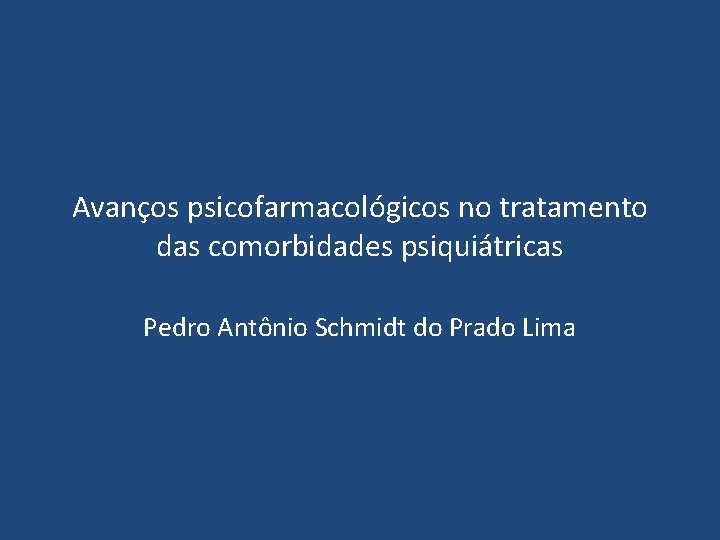 Avanços psicofarmacológicos no tratamento das comorbidades psiquiátricas Pedro Antônio Schmidt do Prado Lima 