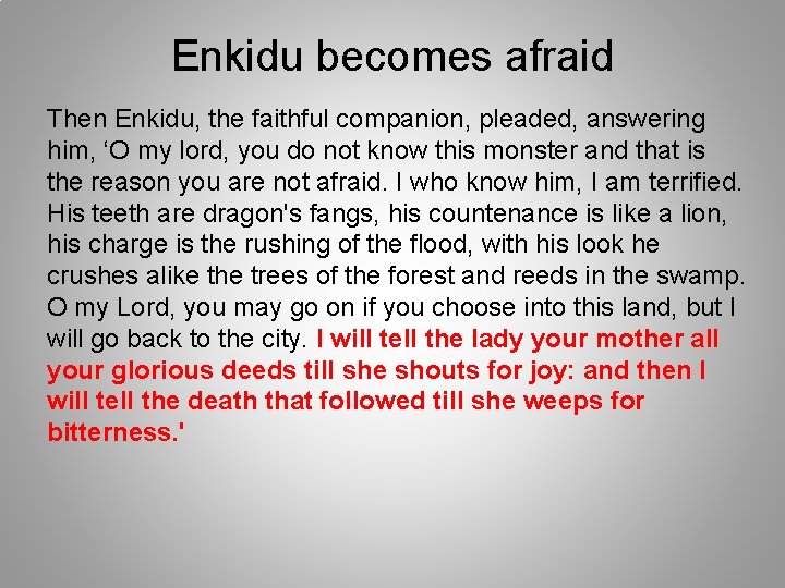 Enkidu becomes afraid Then Enkidu, the faithful companion, pleaded, answering him, ‘O my lord,