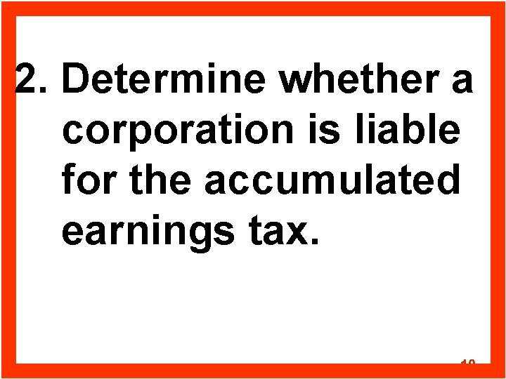 2. Determine whether a corporation is liable for the accumulated earnings tax. 10 