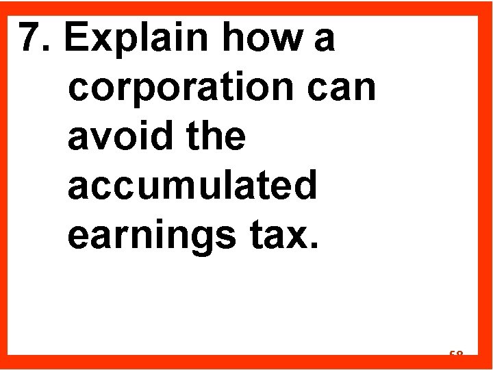 7. Explain how a corporation can avoid the accumulated earnings tax. 58 