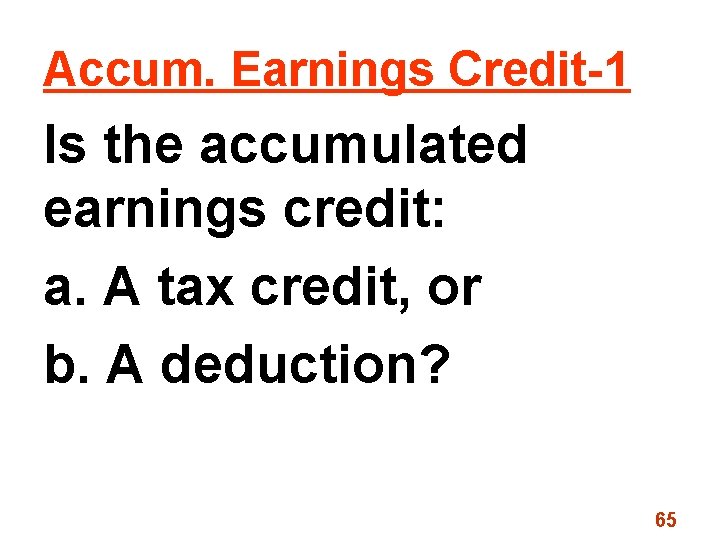 Accum. Earnings Credit-1 Is the accumulated earnings credit: a. A tax credit, or b.