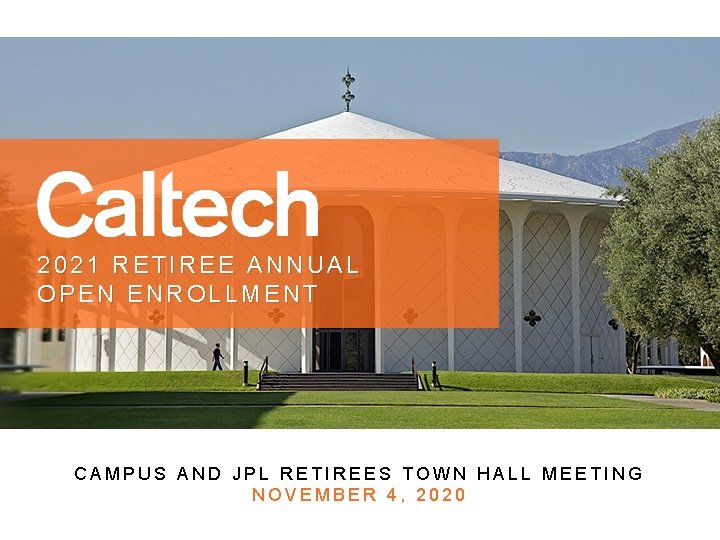 2021 RETIREE ANNUAL OPEN ENROLLMENT CAMPUS AND JPL RETIREES TOWN HALL MEETING NOVEMBER 4,