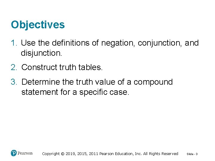 Objectives 1. Use the definitions of negation, conjunction, and disjunction. 2. Construct truth tables.