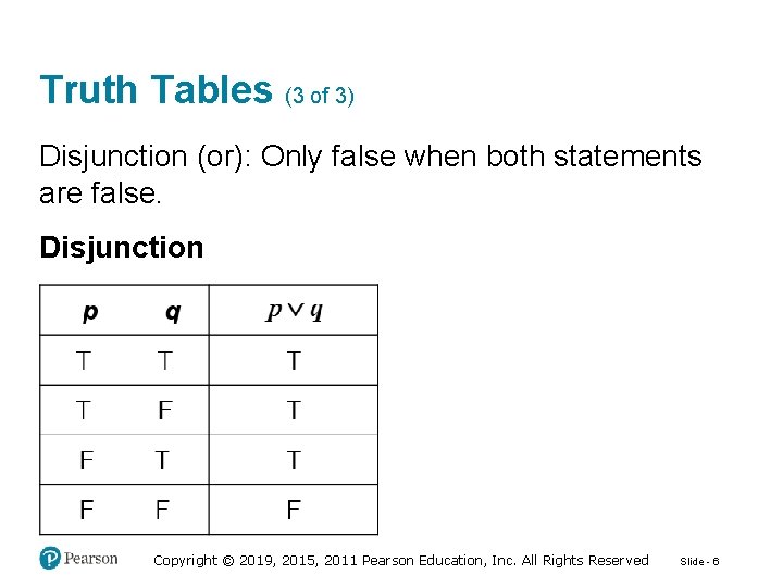 Truth Tables (3 of 3) Disjunction (or): Only false when both statements are false.