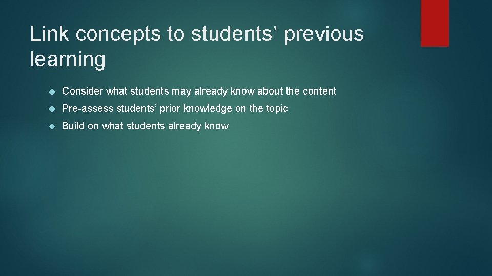 Link concepts to students’ previous learning Consider what students may already know about the