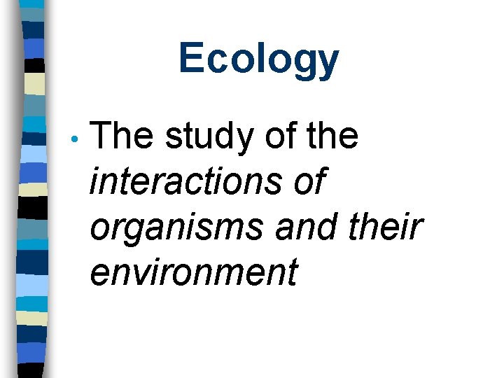 Ecology • The study of the interactions of organisms and their environment 