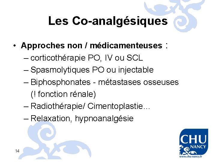 Les Co-analgésiques • Approches non / médicamenteuses : – corticothérapie PO, IV ou SCL