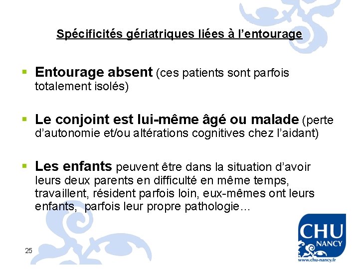 Spécificités gériatriques liées à l’entourage § Entourage absent (ces patients sont parfois totalement isolés)