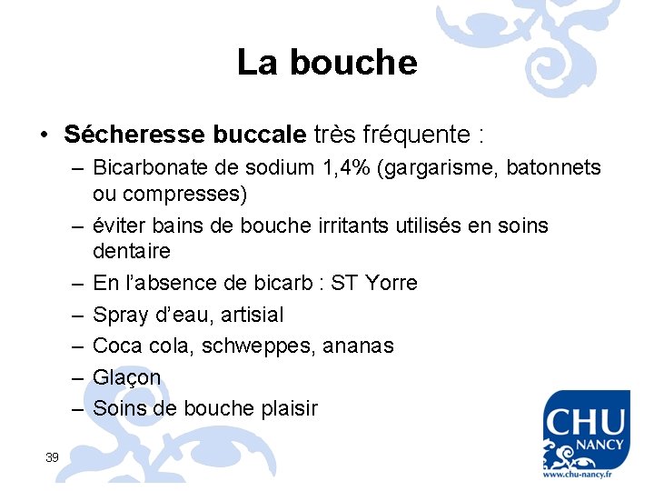 La bouche • Sécheresse buccale très fréquente : – Bicarbonate de sodium 1, 4%