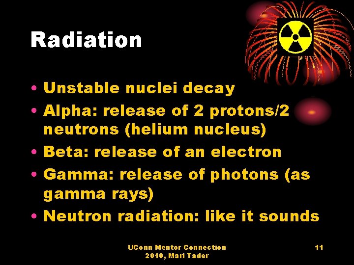 Radiation • Unstable nuclei decay • Alpha: release of 2 protons/2 neutrons (helium nucleus)